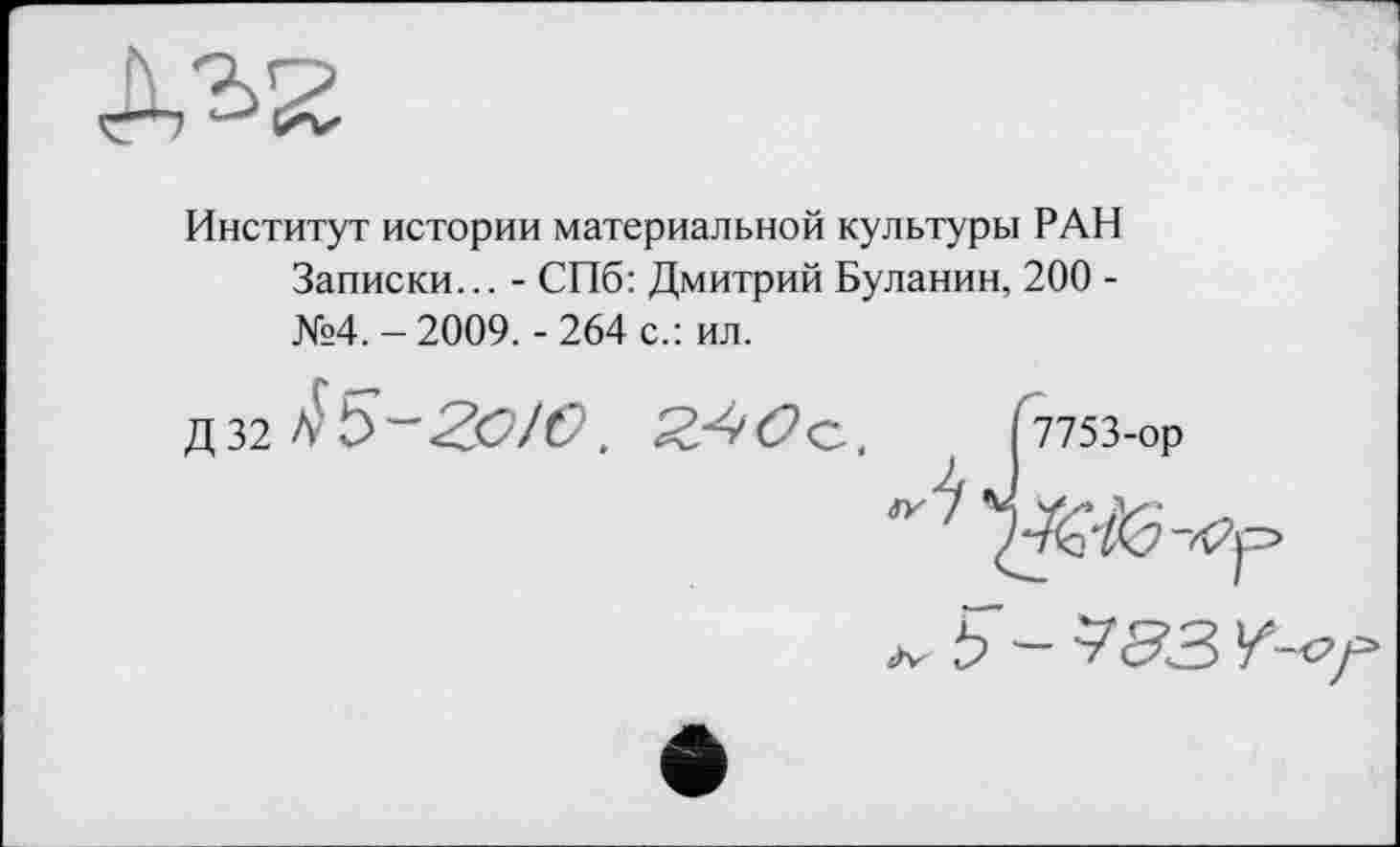 ﻿Институт истории материальной культуры РАН Записки... - СПб: Дмитрий Буланин, 200 -№4. - 2009. - 264 с.: ил.
Д32	ziOz,
7753-ор